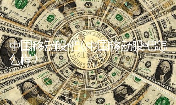 中国移动股吧(中国移动股吧怎么样)