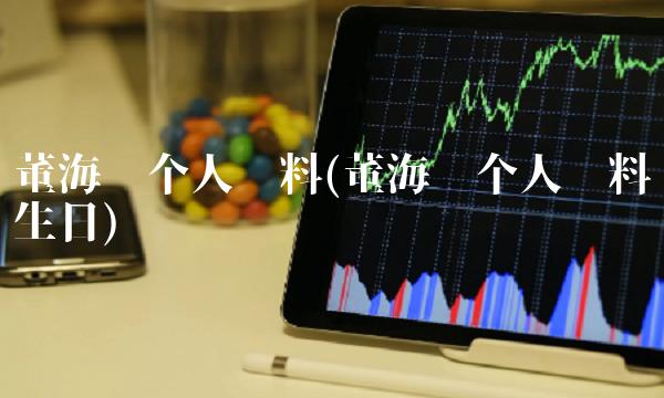 董海锋个人资料(董海锋个人资料生日)