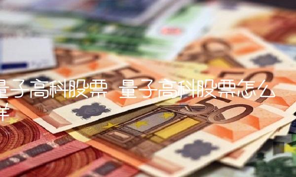 量子高科股票 量子高科股票怎么样