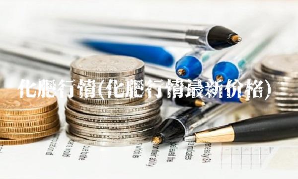 化肥行情(化肥行情最新价格)