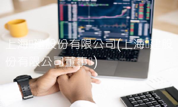 上海爱建股份有限公司(上海爱建股份有限公司董事长)