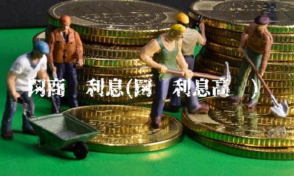 网商贷利息(网贷利息高吗)