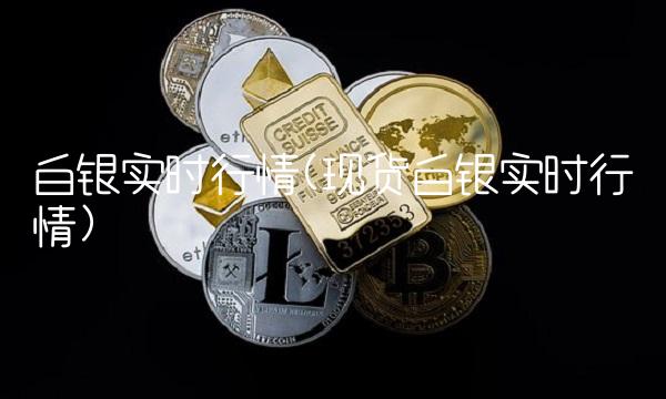 白银实时行情(现货白银实时行情)