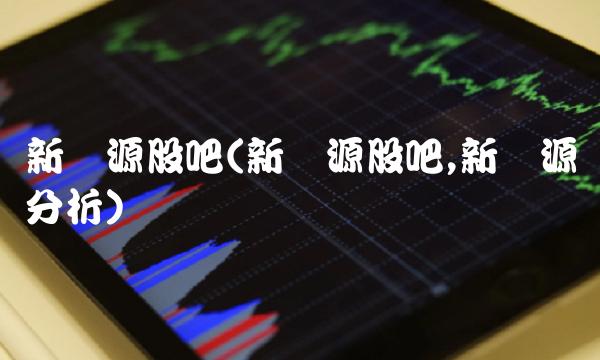 新开源股吧(新开源股吧,新开源分析)
