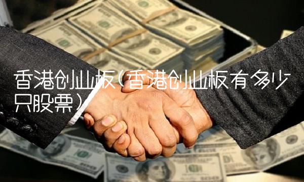 香港创业板(香港创业板有多少只股票)