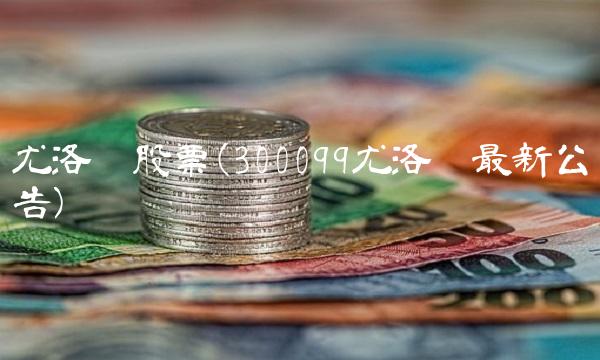 尤洛卡股票(300099尤洛卡最新公告)