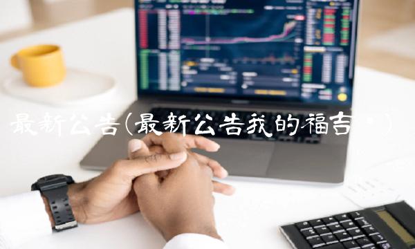 最新公告(最新公告我的福吉汇)