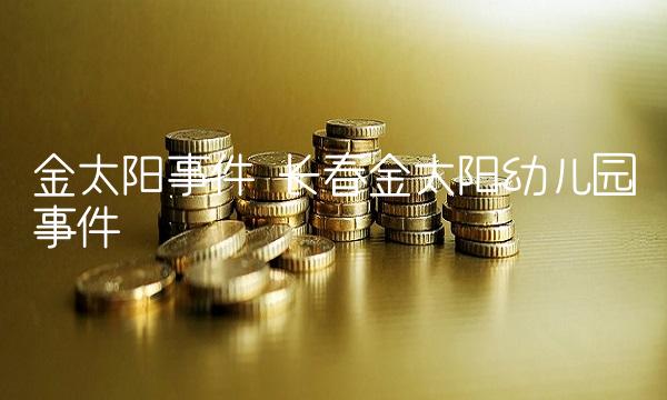 金太阳事件 长春金太阳幼儿园事件