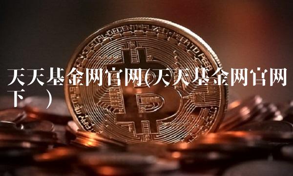 天天基金网官网(天天基金网官网下载)