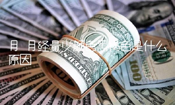 月 月经量少颜色黑褐色是什么原因