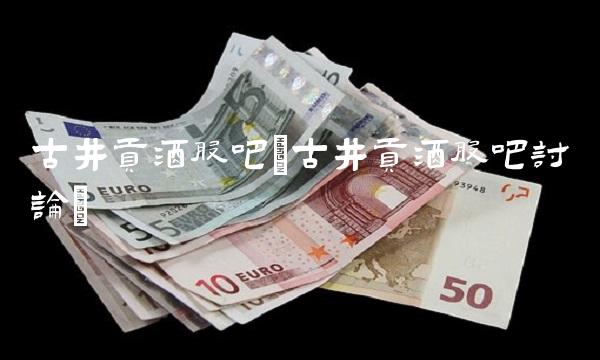 古井贡酒股吧(古井贡酒股吧讨论)