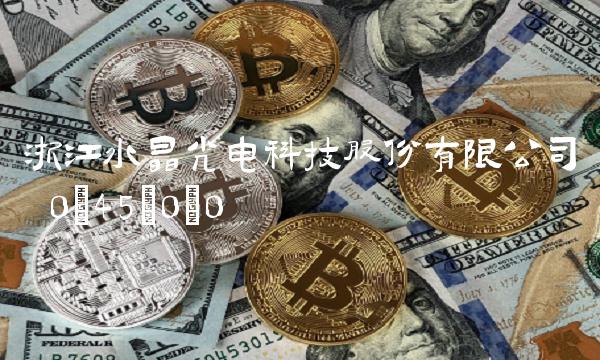 浙江水晶光电科技股份有限公司 0;45;0;0