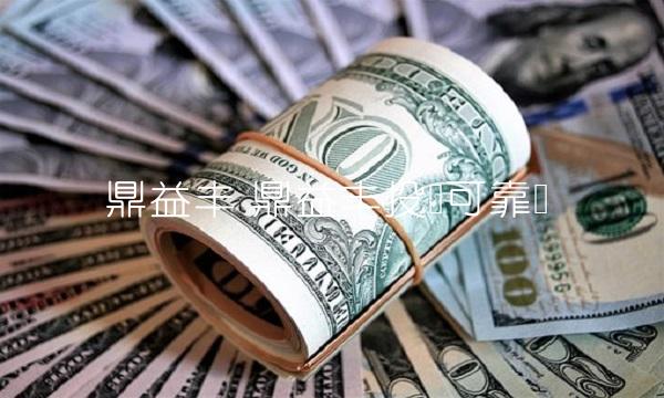 鼎益丰 鼎益丰投资可靠吗