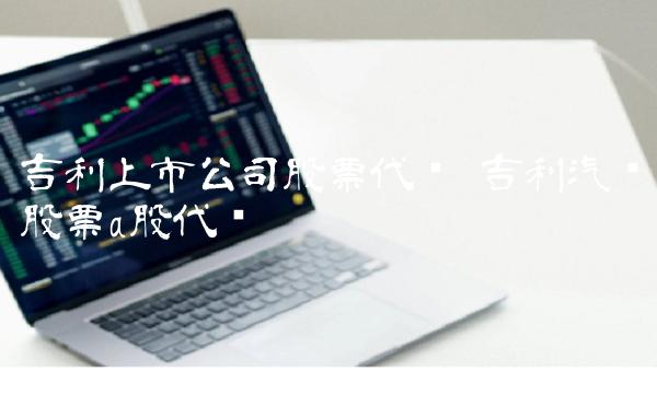 吉利上市公司股票代码 吉利汽车股票a股代码