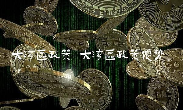 大湾区政策 大湾区政策优势