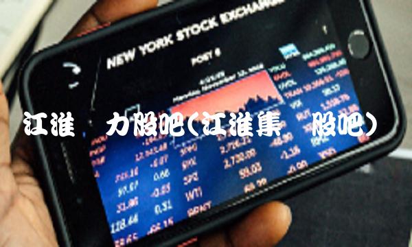 江淮动力股吧(江淮集团股吧)
