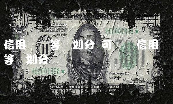 信用评级等级划分 可转债信用评级等级划分