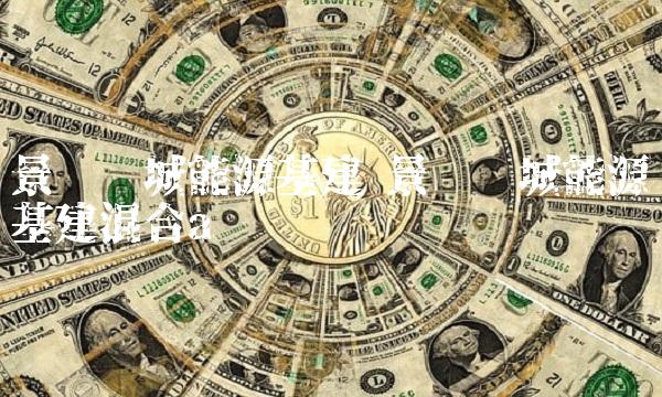 景顺长城能源基建 景顺长城能源基建混合a