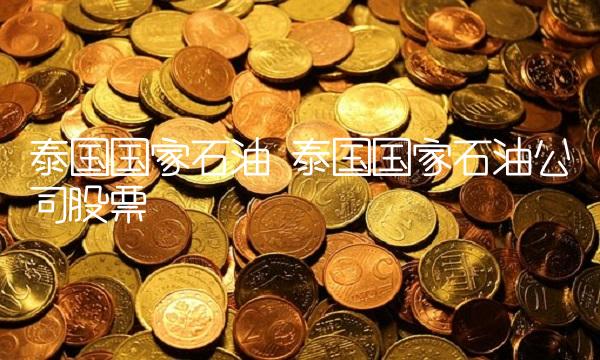 泰国国家石油 泰国国家石油公司股票