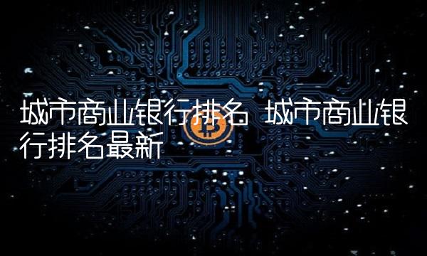 城市商业银行排名 城市商业银行排名最新