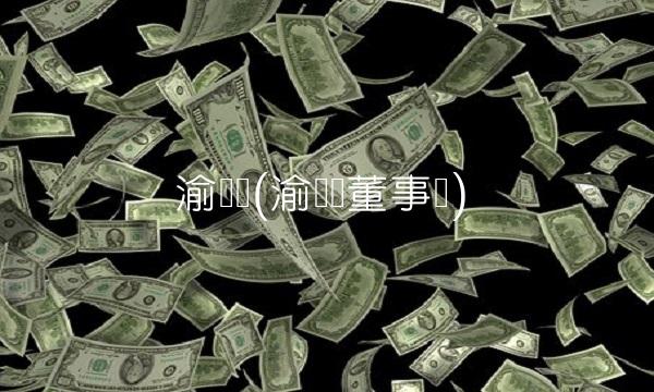 渝开发(渝开发董事长) 渝开发(渝开发董事长)
