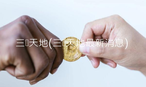 三维天地(三维天地最新消息)
