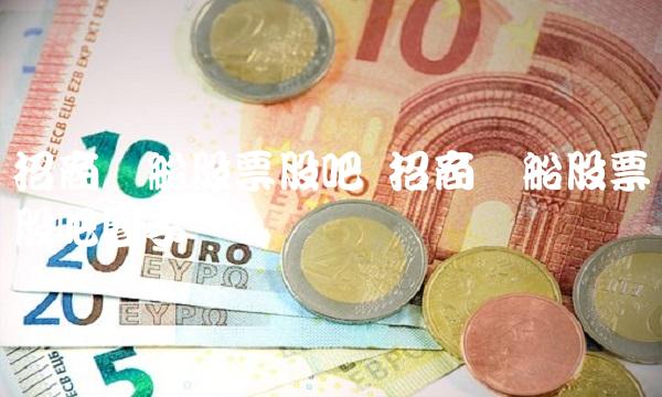 招商轮船股票股吧 招商轮船股票股吧圈子