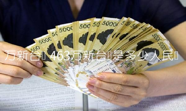 万新台币 463万新台币是多少人民币