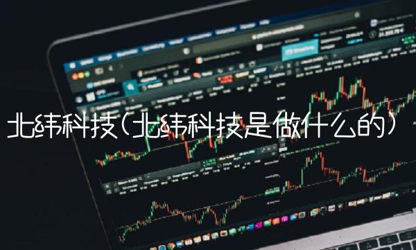 北纬科技(北纬科技是做什么的)