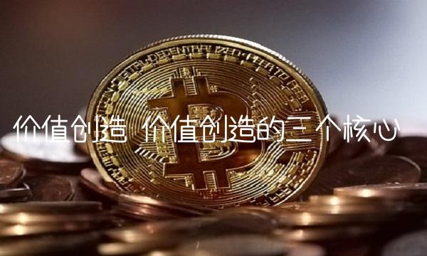 价值创造 价值创造的三个核心