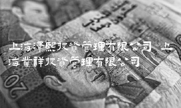 上海泽熙投资管理有限公司 上海业祥投资管理有限公司