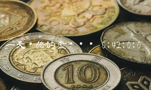一天涨倍的虚拟货币 0;42;0;0