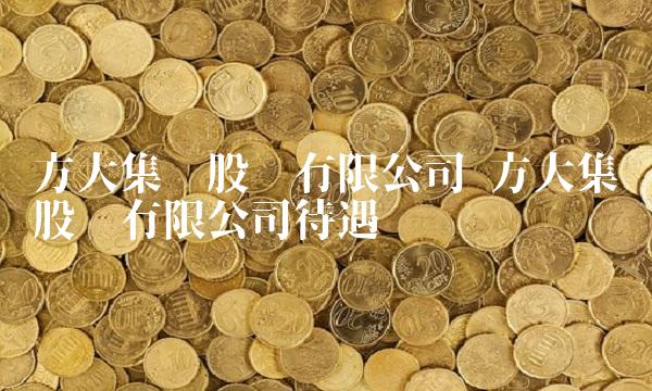 方大集团股份有限公司 方大集团股份有限公司待遇