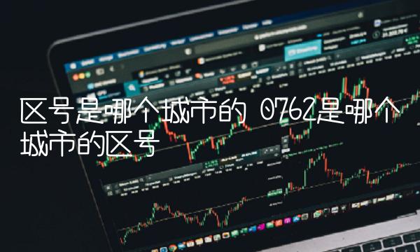 区号是哪个城市的 0762是哪个城市的区号