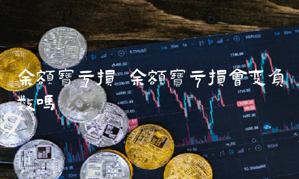 余额宝亏损 余额宝亏损会变负数吗