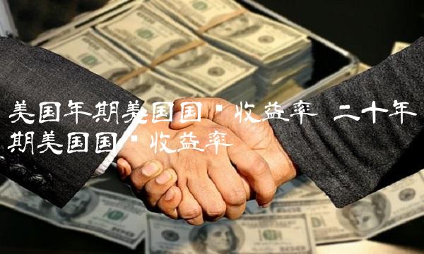 美国年期美国国债收益率 二十年期美国国债收益率