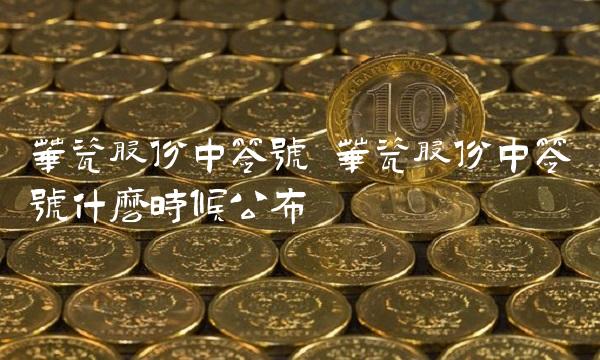 华瓷股份中签号 华瓷股份中签号什么时候公布