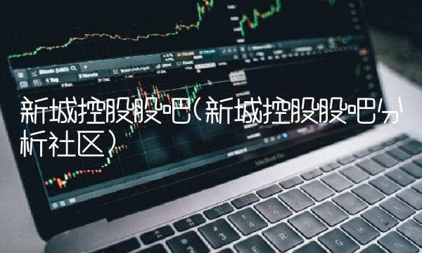 新城控股股吧(新城控股股吧分析社区)