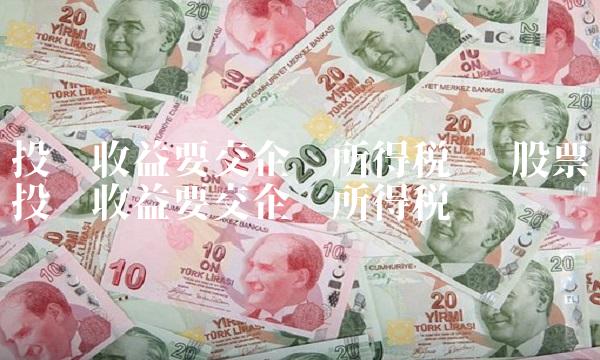 投资收益要交企业所得税吗 股票投资收益要交企业所得税吗