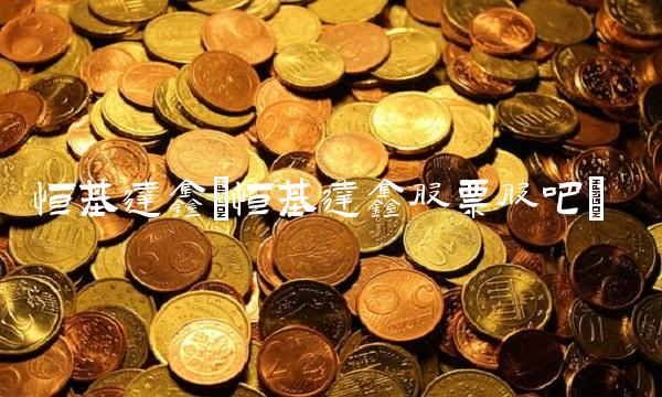 恒基达鑫(恒基达鑫股票股吧)