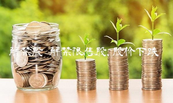 解禁股 解禁限售股,股价下跌