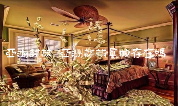 亚洲麒麟 亚洲麒麟真的存在吗