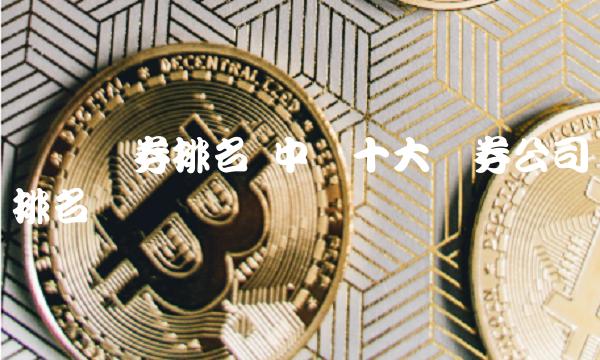 东兴证券排名 中国十大证券公司排名