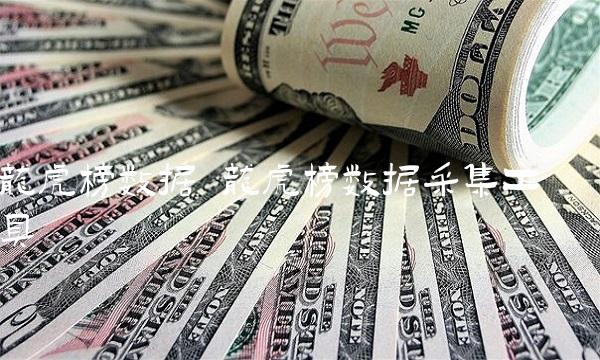 龙虎榜数据 龙虎榜数据采集工具 龙虎榜数据 龙虎榜数据采集工具