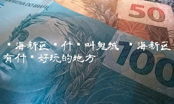 滨海新区为什么叫鬼城 滨海新区有什么好玩的地方
