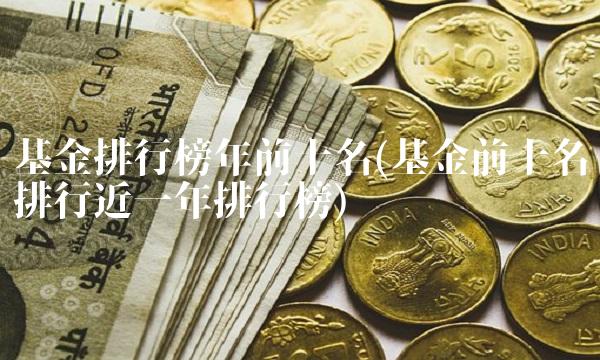基金排行榜年前十名(基金前十名排行近一年排行榜)