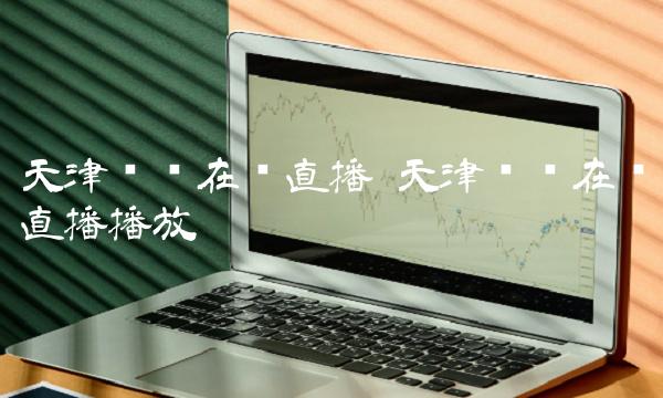 天津卫视在线直播 天津卫视在线直播播放