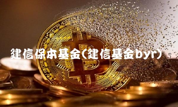 建信保本基金(建信基金byr)