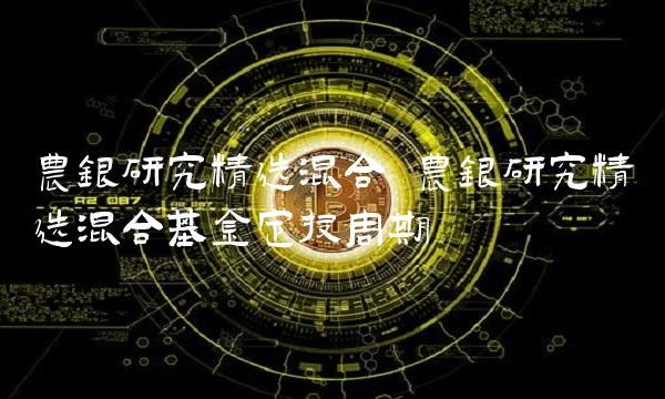 农银研究精选混合 农银研究精选混合基金定投周期