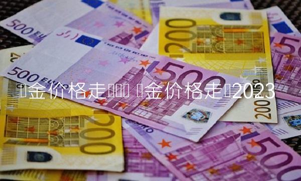 黄金价格走势线图 黄金价格走势2023